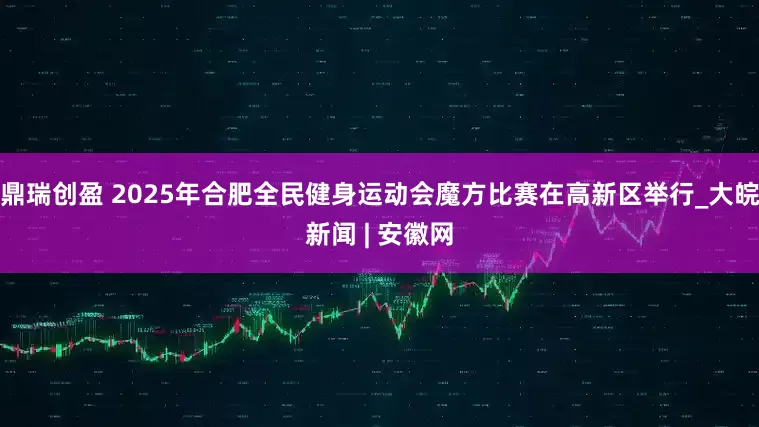 鼎瑞创盈 2025年合肥全民健身运动会魔方比赛在高新区举行_大皖新闻 | 安徽网