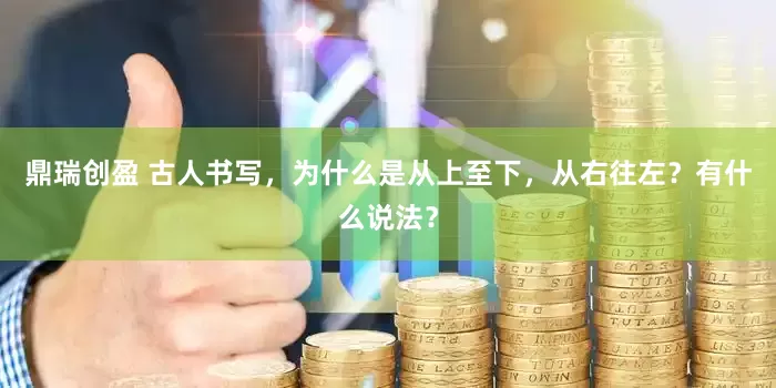 鼎瑞创盈 古人书写，为什么是从上至下，从右往左？有什么说法？